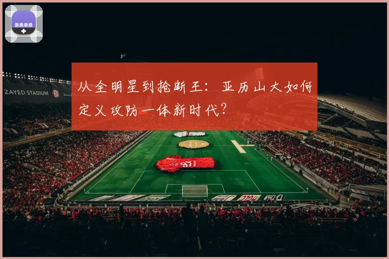 从全明星到抢断王:亚历山大如何定义攻防一体新时代?