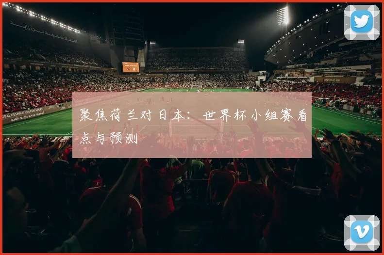 聚焦荷兰对日本:世界杯小组赛看点与预测