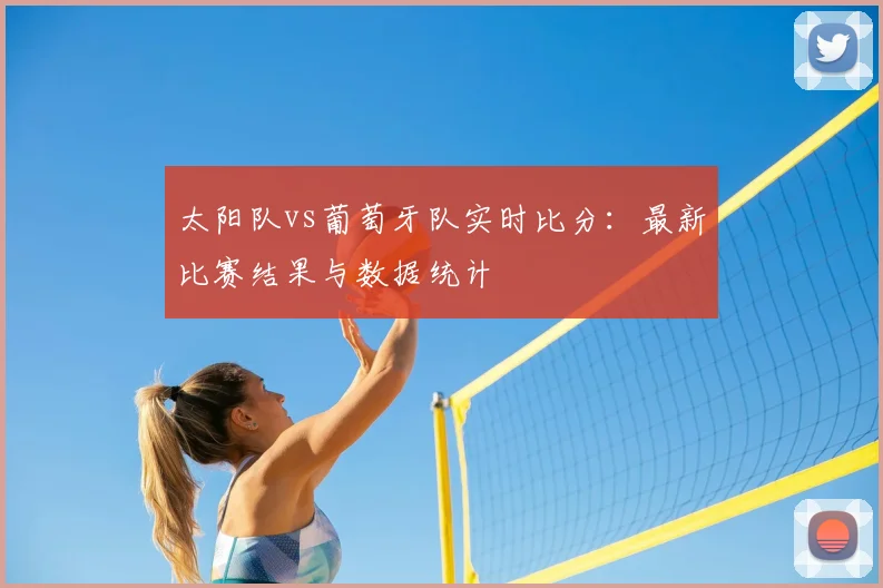 太阳队vs葡萄牙队实时比分:最新比赛结果与数据统计