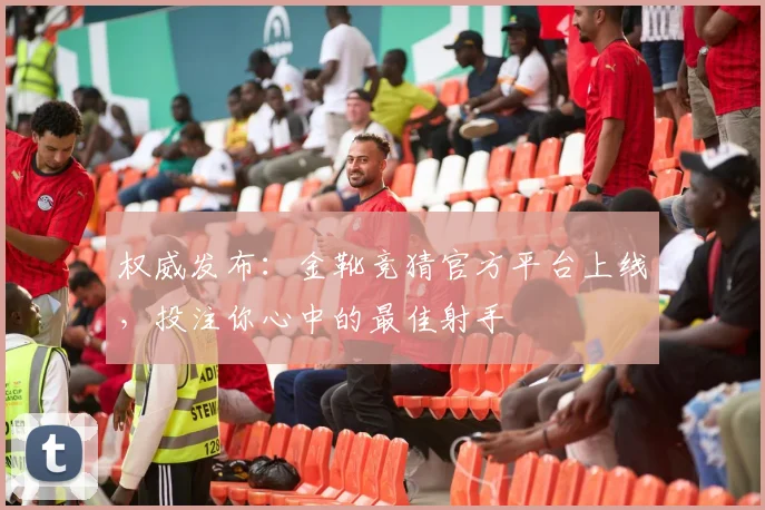 权威发布：金靴竞猜官方平台上线，投注你心中的最佳射手