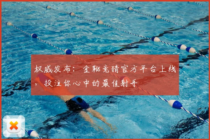 权威发布:金靴竞猜官方平台上线,投注你心中的最佳射手