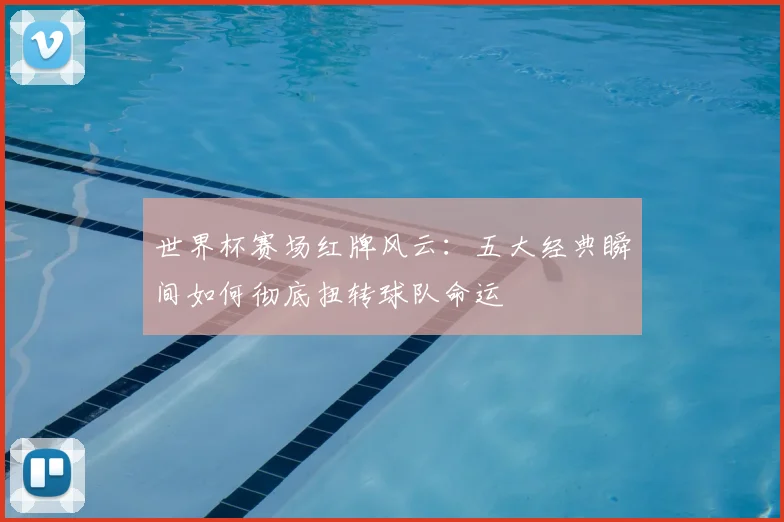 世界杯赛场红牌风云：五大经典瞬间如何彻底扭转球队命运