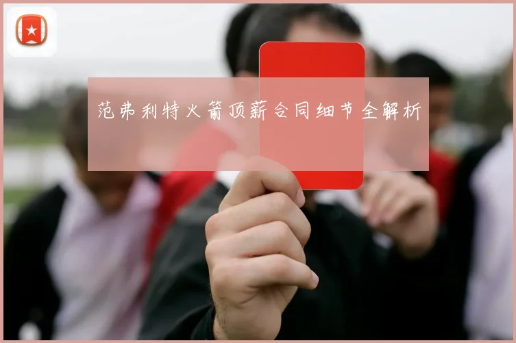 范弗利特火箭顶薪合同细节全解析