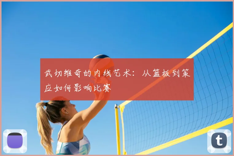 武切维奇的内线艺术:从篮板到策应如何影响比赛
