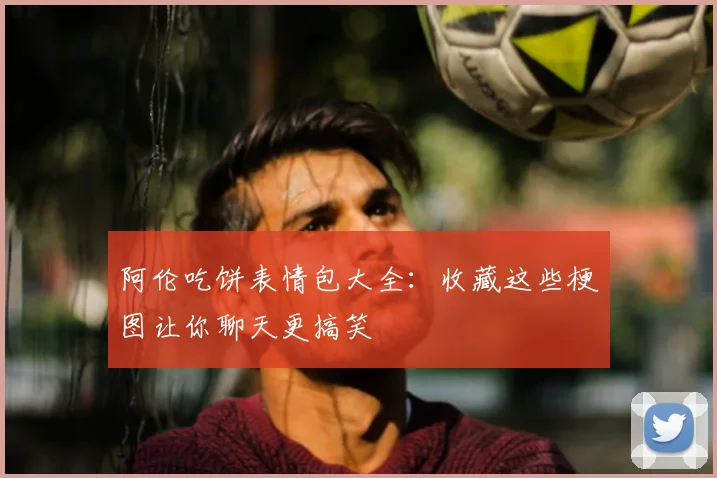 阿伦吃饼表情包大全：收藏这些梗图让你聊天更搞笑