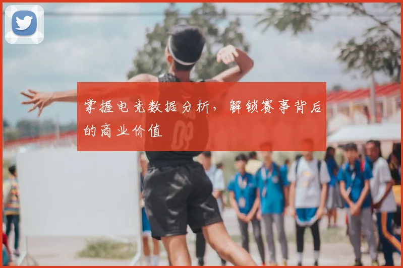 掌握电竞数据分析,解锁赛事背后的商业价值