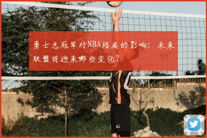 勇士总冠军对NBA格局的影响：未来联盟将迎来哪些变化？