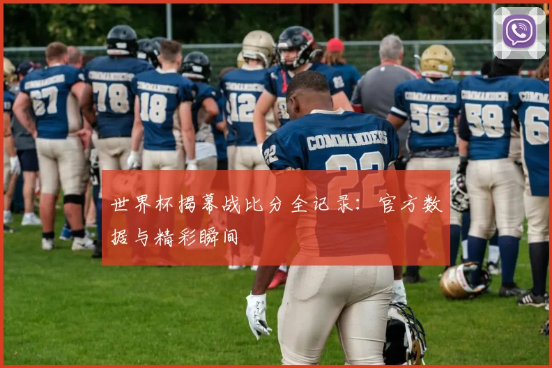 世界杯揭幕战比分全记录:官方数据与精彩瞬间