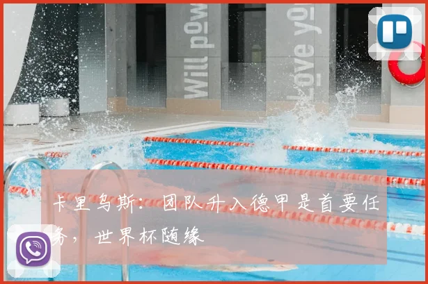 卡里乌斯:团队升入德甲是首要任务,世界杯随缘