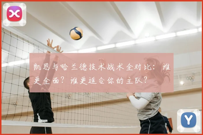 凯恩与哈兰德技术战术全对比：谁更全面？谁更适合你的主队？