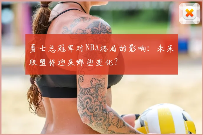 勇士总冠军对NBA格局的影响：未来联盟将迎来哪些变化？