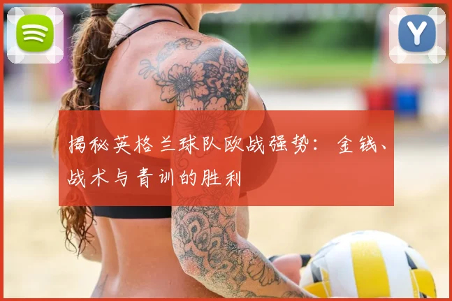 揭秘英格兰球队欧战强势：金钱、战术与青训的胜利